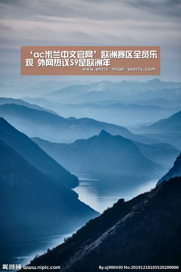 ‘ac米兰中文官网’欧洲赛区全员乐观 外网热议S9是欧洲年(图2) ‘ac米兰中文官网’欧洲赛区全员乐观 外网热议S9是欧洲年(图2)