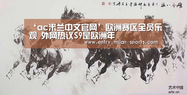 ‘ac米兰中文官网’欧洲赛区全员乐观 外网热议S9是欧洲年(图4) ‘ac米兰中文官网’欧洲赛区全员乐观 外网热议S9是欧洲年(图4)