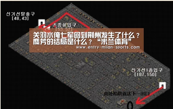 关羽水淹七军回到荆州发生了什么?麋芳的结局是什么?“米兰体育”(图2) 关羽水淹七军回到荆州发生了什么?麋芳的结局是什么?“米兰体育”(图2)