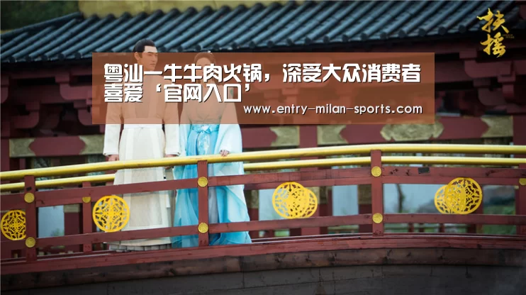 粤汕一牛牛肉火锅,深受大众消费者喜爱‘官网入口’(图1) ac米兰中文官网
