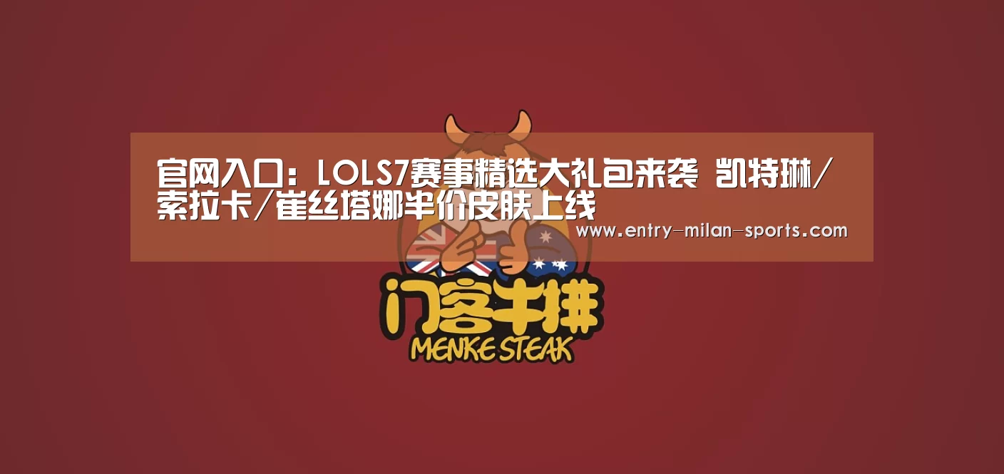 官网入口:LOLS7赛事精选大礼包来袭 凯特琳/索拉卡/崔丝塔娜半价皮肤上线(图4) ac米兰中文官网